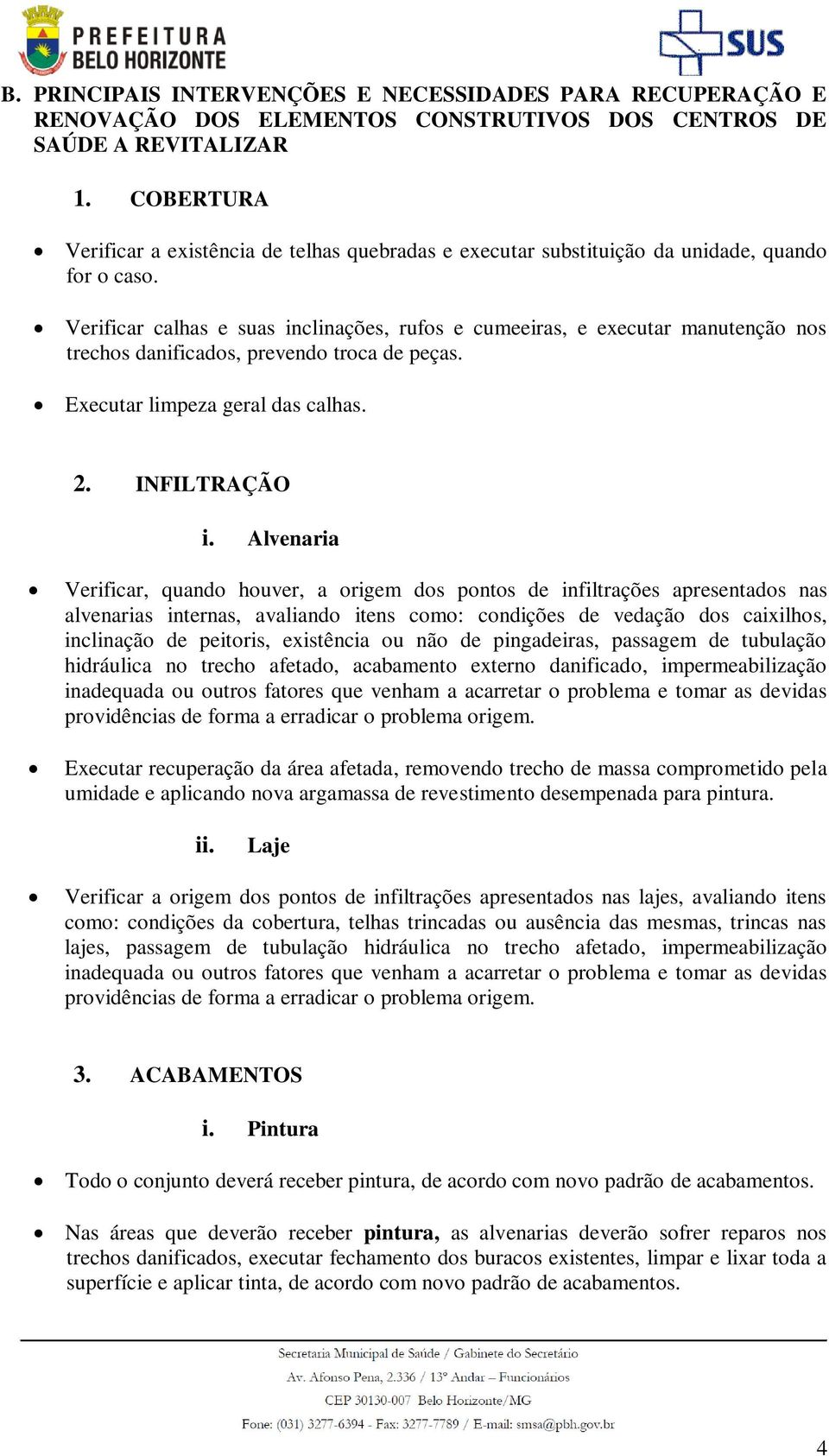 Verificar calhas e suas inclinações, rufos e cumeeiras, e executar manutenção nos trechos danificados, prevendo troca de peças. Executar limpeza geral das calhas. 2. INFILTRAÇÃO i.