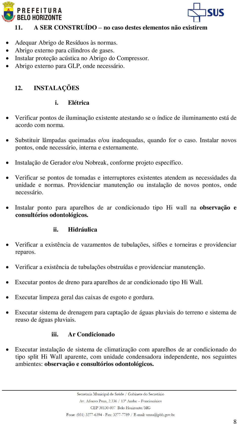 Substituir lâmpadas queimadas e/ou inadequadas, quando for o caso. Instalar novos pontos, onde necessário, interna e externamente. Instalação de Gerador e/ou Nobreak, conforme projeto específico.