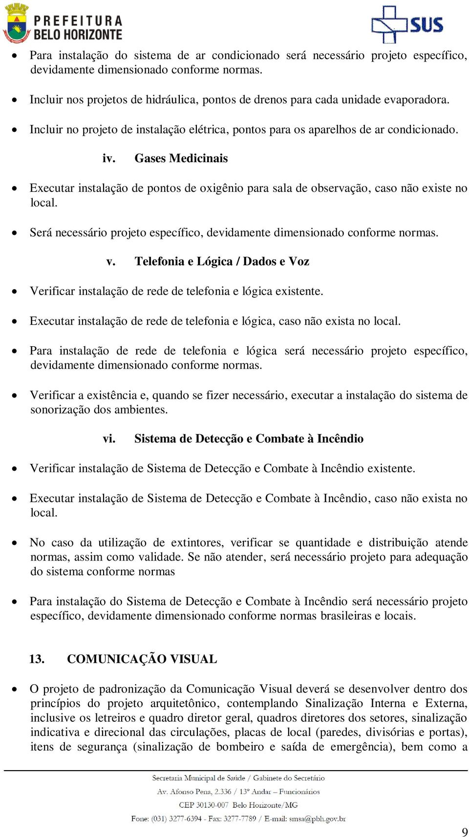 Gases Medicinais Executar instalação de pontos de oxigênio para sala de observação, caso não existe no local. Será necessário projeto específico, devidamente dimensionado conforme normas. v.