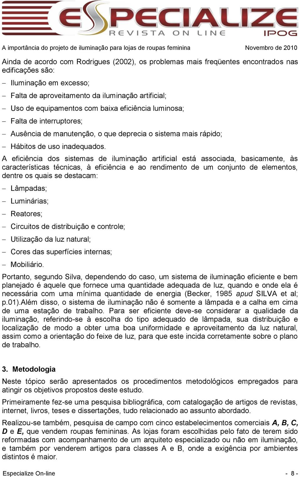 A eficiência dos sistemas de iluminação artificial está associada, basicamente, às características técnicas, à eficiência e ao rendimento de um conjunto de elementos, dentre os quais se destacam: