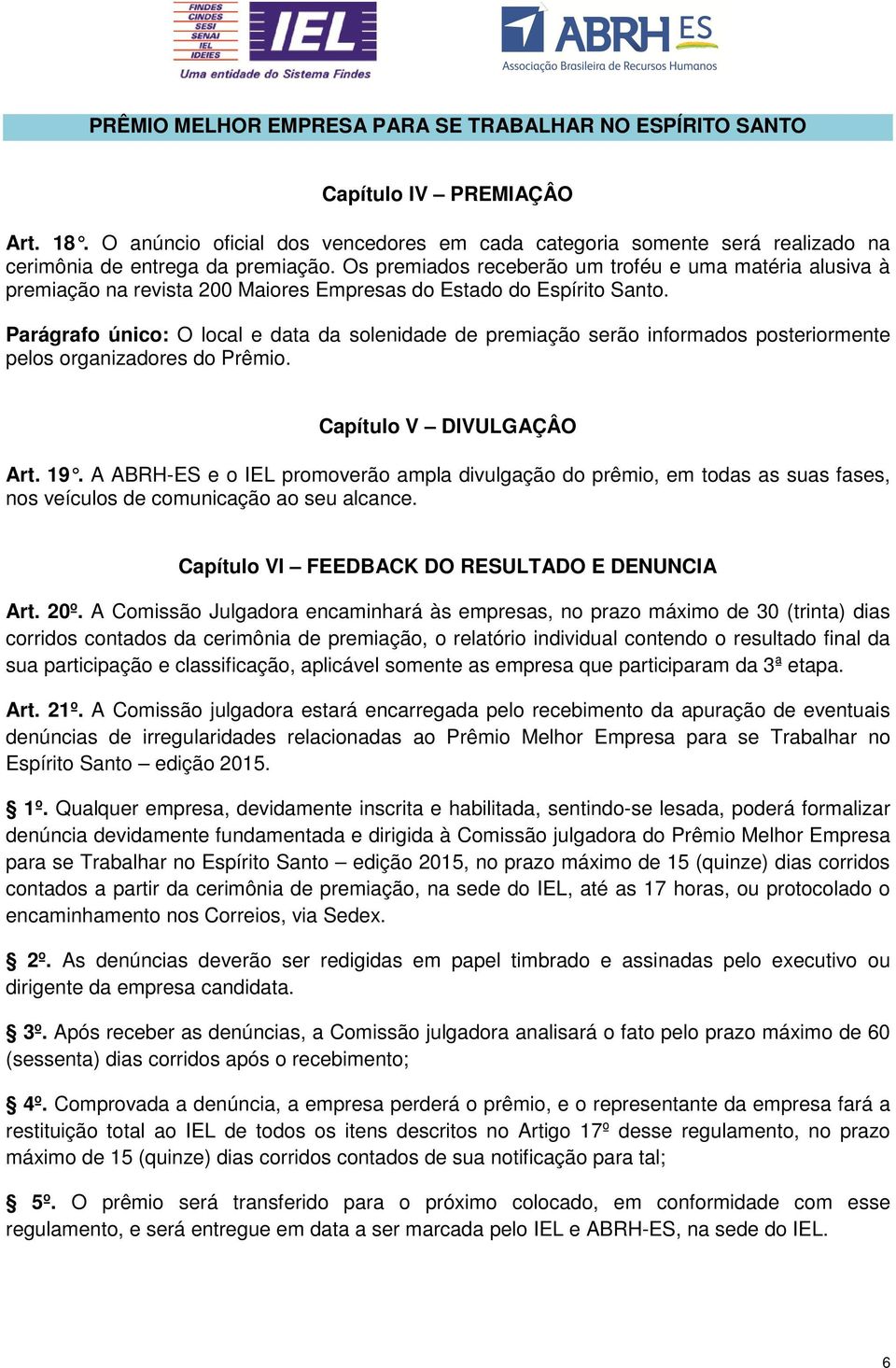 Parágrafo único: O local e data da solenidade de premiação serão informados posteriormente pelos organizadores do Prêmio. Capítulo V DIVULGAÇÂO Art. 19.