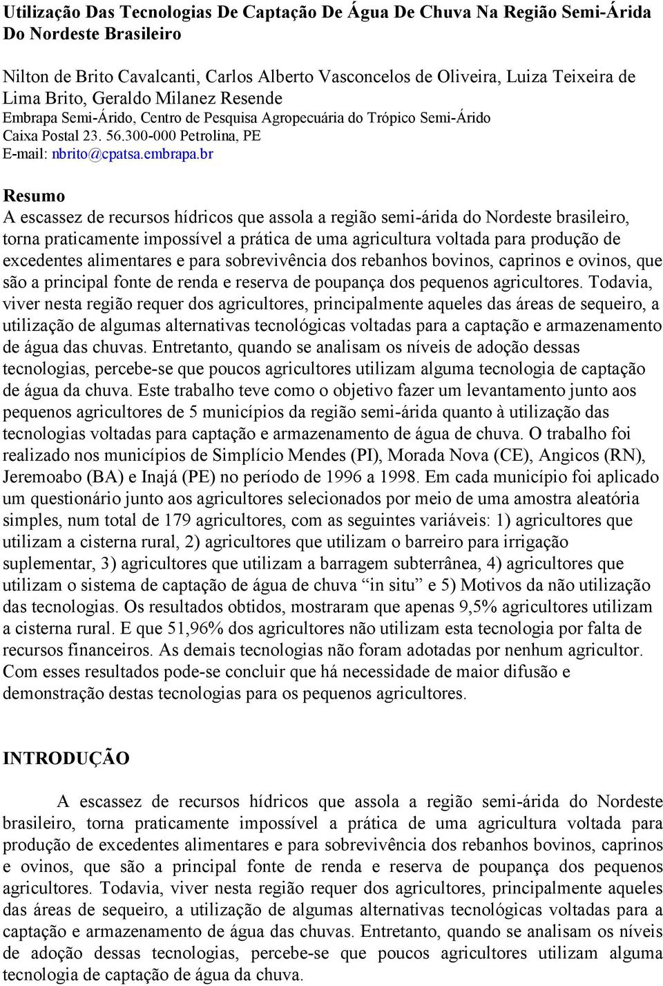 br Resumo A escassez de hídricos que assola a região semi-árida do Nordeste brasileiro, torna praticamente impossível a prática de uma agricultura voltada para produção de excedentes alimentares e