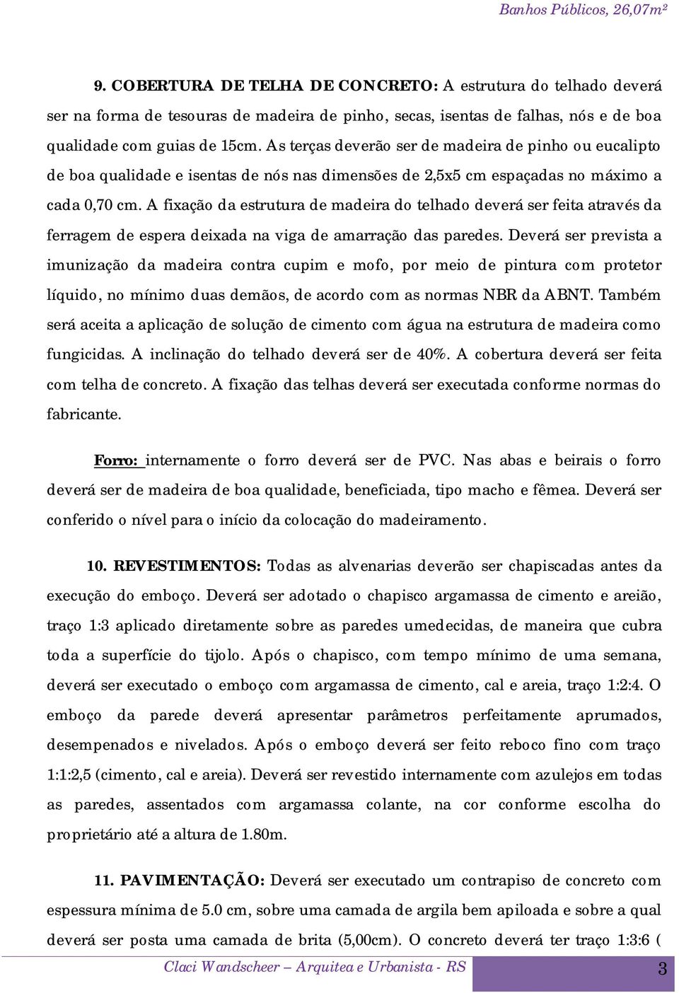 A fixação da estrutura de madeira do telhado deverá ser feita através da ferragem de espera deixada na viga de amarração das paredes.