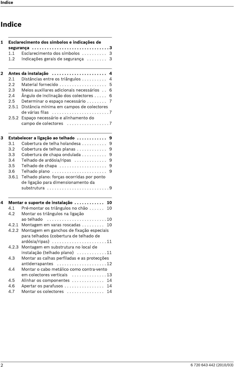 4 Ângulo de inclinação dos colectores..... 6 2.5 Determinar o espaço necessário........ 7 2.5.1 Distância mínima em campos de colectores de várias filas....................... 7 2.5.2 Espaço necessário e alinhamento do campo de colectores.