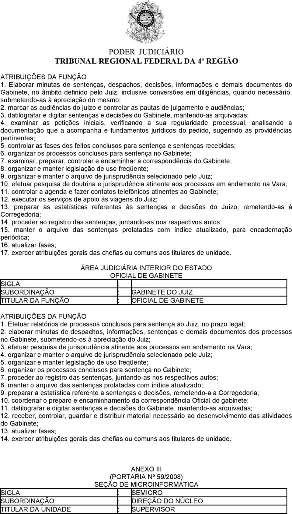 examinar as petições iniciais, verificando a sua regularidade processual, analisando a 5. controlar as fases dos feitos conclusos para sentença e sentenças recebidas; 6.