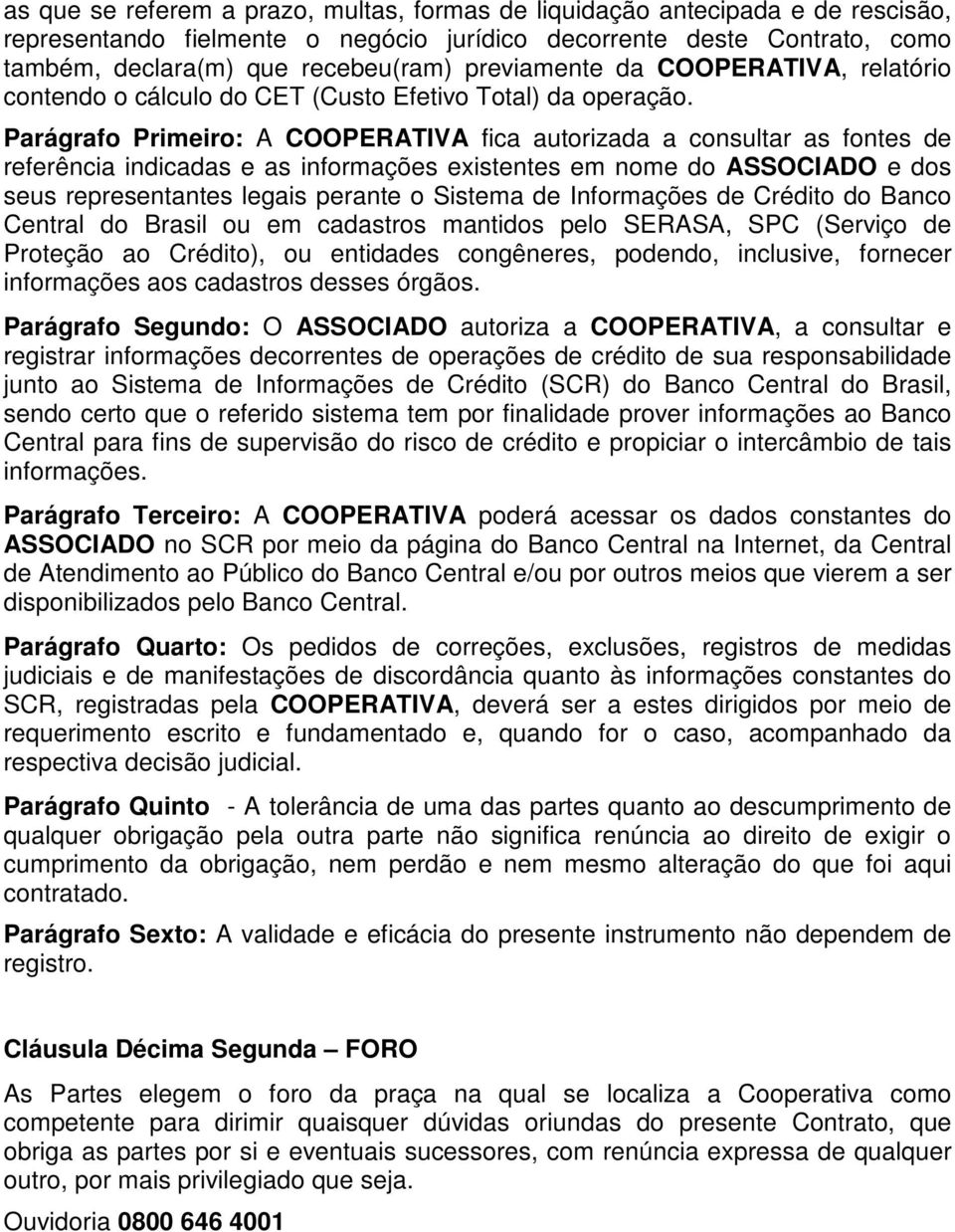 Parágrafo Primeiro: A COOPERATIVA fica autorizada a consultar as fontes de referência indicadas e as informações existentes em nome do ASSOCIADO e dos seus representantes legais perante o Sistema de