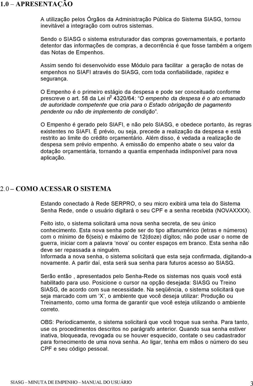 Assim sendo foi desenvolvido esse Módulo para facilitar a geração de notas de empenhos no SIAFI através do SIASG, com toda confiabilidade, rapidez e segurança.