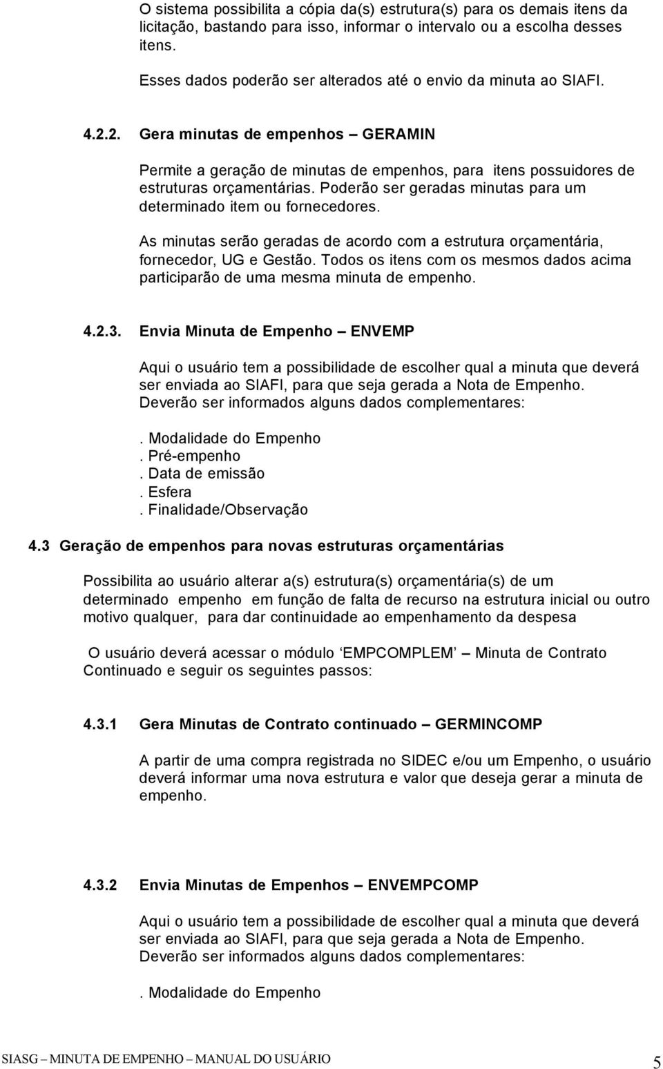 Poderão ser geradas minutas para um determinado item ou fornecedores. As minutas serão geradas de acordo com a estrutura orçamentária, fornecedor, UG e Gestão.