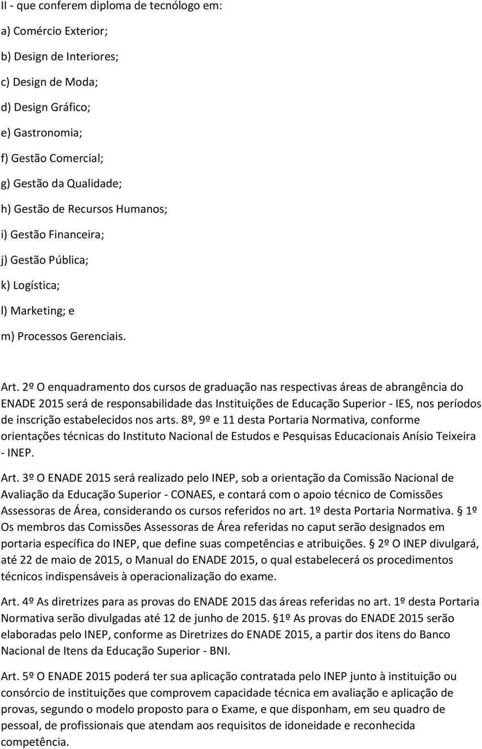 2º O enquadramento dos cursos de graduação nas respectivas áreas de abrangência do ENADE 2015 será de responsabilidade das Instituições de Educação Superior - IES, nos períodos de inscrição