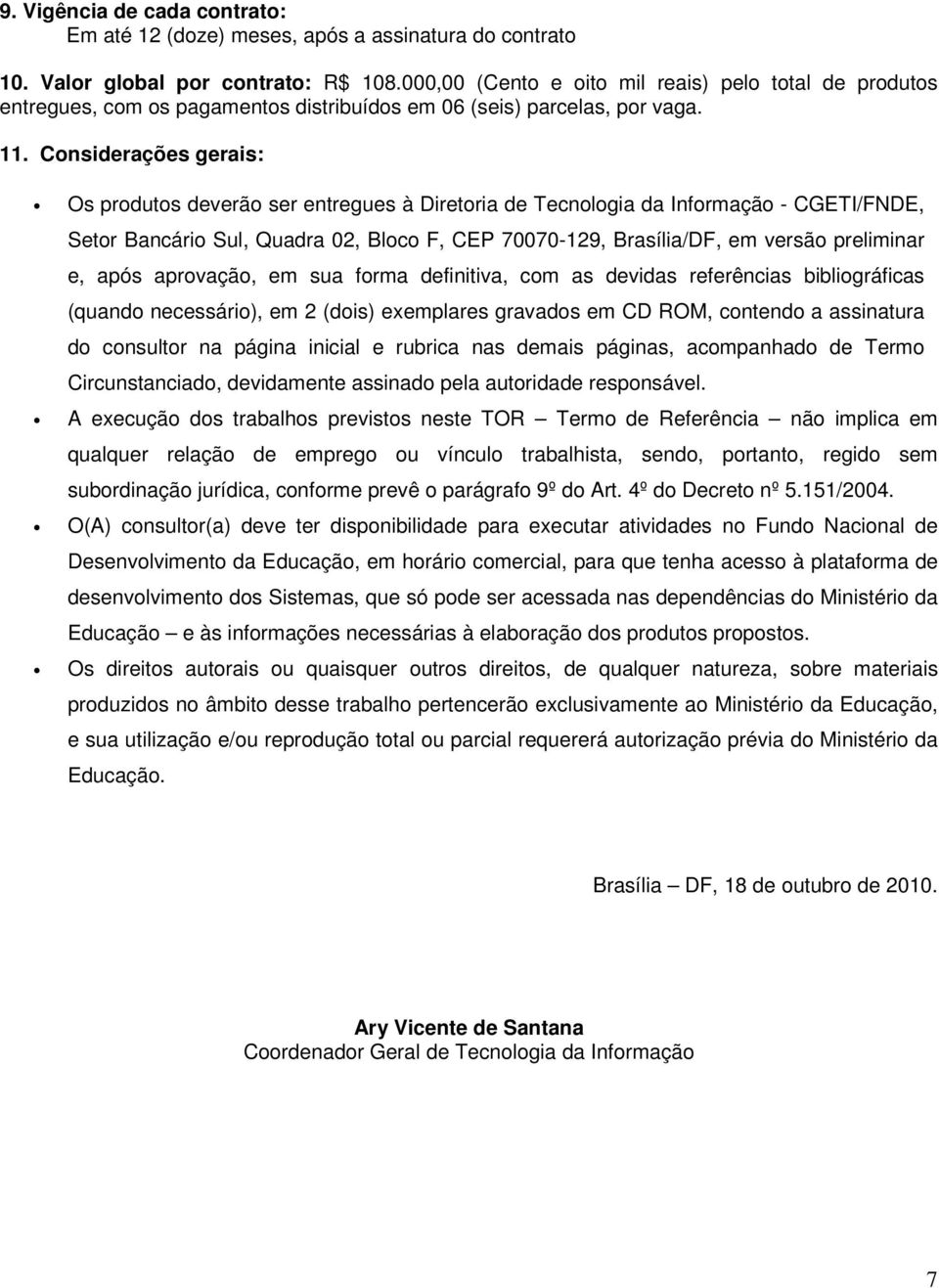 Considerações gerais: Os produtos deverão ser entregues à Diretoria de Tecnologia da Informação - CGETI/FNDE, Setor Bancário Sul, Quadra 02, Bloco F, CEP 70070-129, Brasília/DF, em versão preliminar