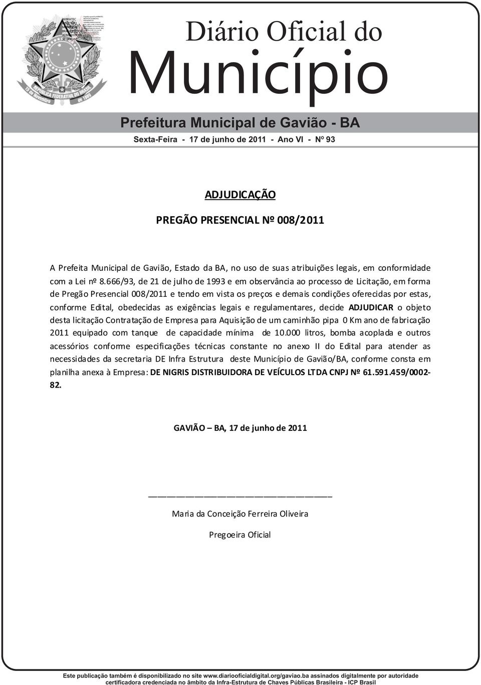 666/93, de 21 de julho de 1993 e em observância ao processo de Licitação, em forma de Pregão Presencial 008/2011 e tendo em vista os preços e demais condições oferecidas por estas, conforme Edital,