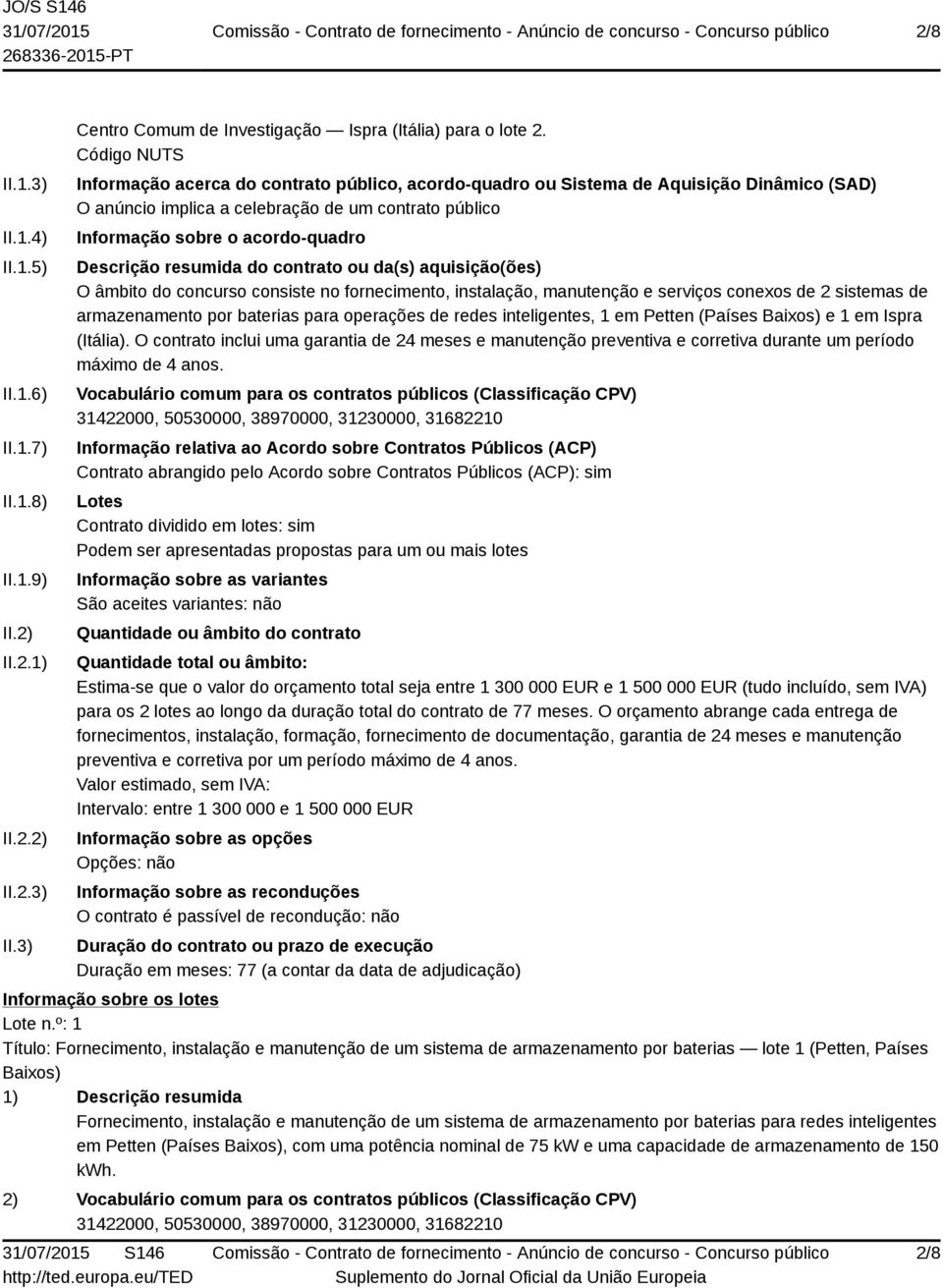 Descrição resumida do contrato ou da(s) aquisição(ões) O âmbito do concurso consiste no fornecimento, instalação, manutenção e serviços conexos de 2 sistemas de armazenamento por baterias para