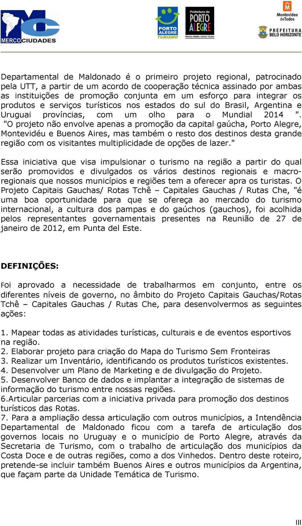 "O projeto não envolve apenas a promoção da capital gaúcha, Porto Alegre, Montevidéu e Buenos Aires, mas também o resto dos destinos desta grande região com os visitantes multiplicidade de opções de