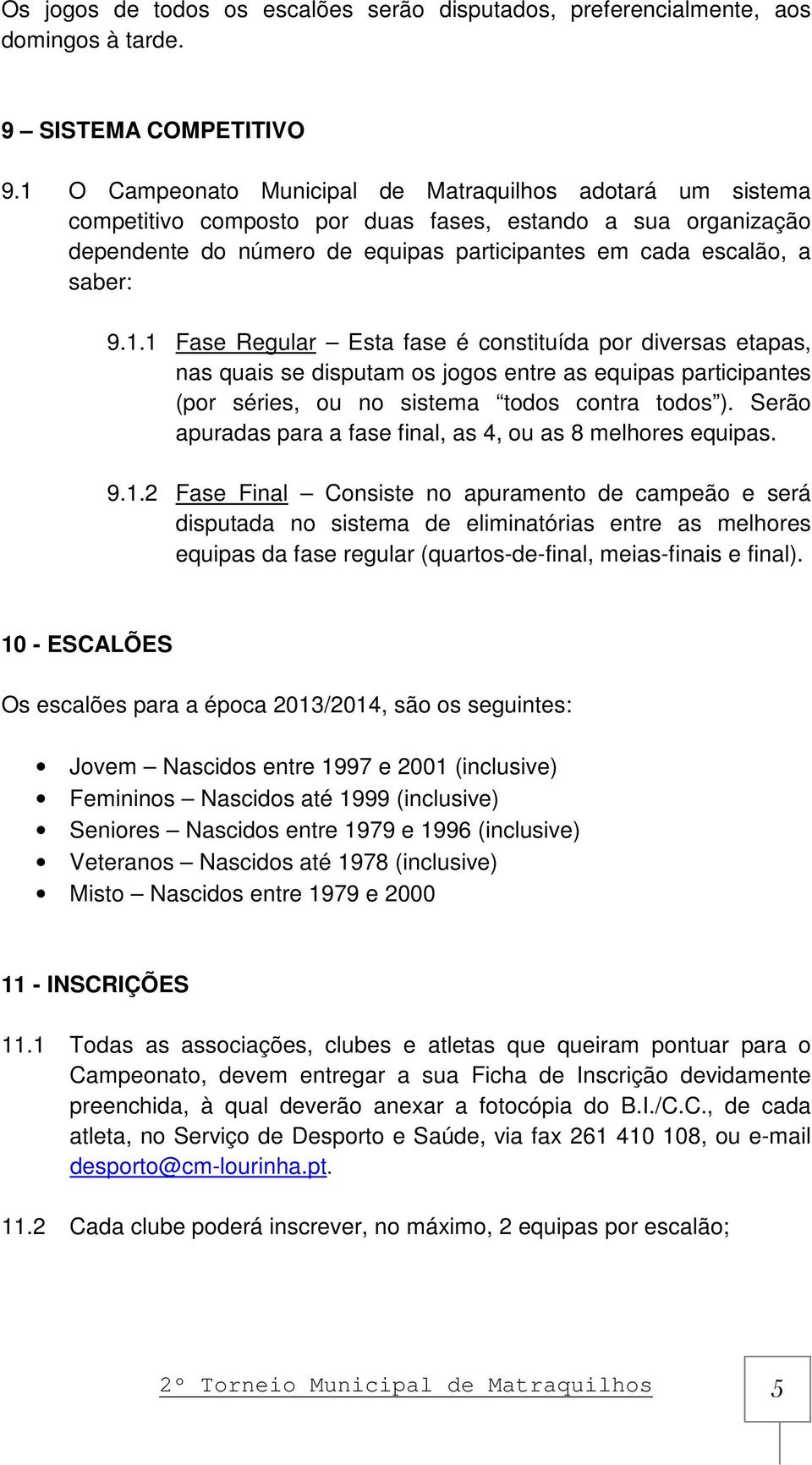 Serão apuradas para a fase final, as 4, ou as 8 melhores equipas. 9.1.