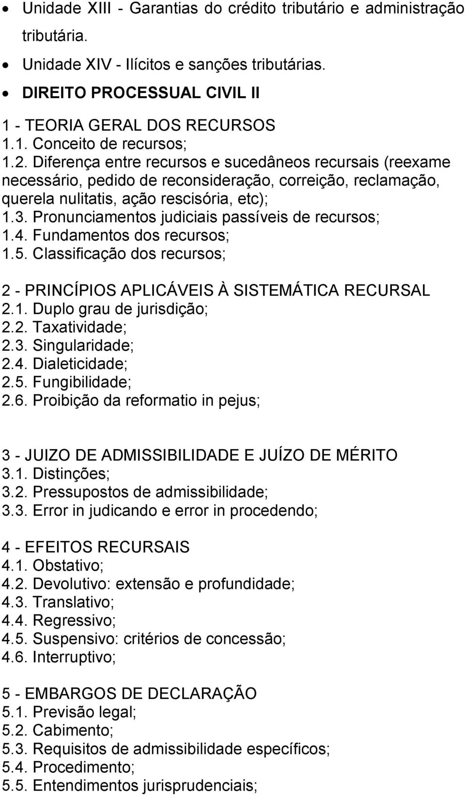 Pronunciamentos judiciais passíveis de recursos; 1.4. Fundamentos dos recursos; 1.5. Classificação dos recursos; 2 - PRINCÍPIOS APLICÁVEIS À SISTEMÁTICA RECURSAL 2.1. Duplo grau de jurisdição; 2.2. Taxatividade; 2.