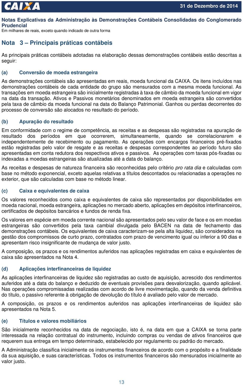 As transações em moeda estrangeira são inicialmente registradas à taxa de câmbio da moeda funcional em vigor na data da transação.