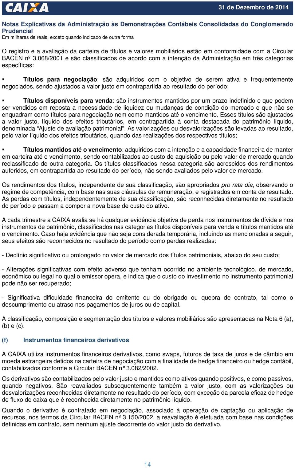 negociados, sendo ajustados a valor justo em contrapartida ao resultado do período; Títulos disponíveis para venda: são instrumentos mantidos por um prazo indefinido e que podem ser vendidos em