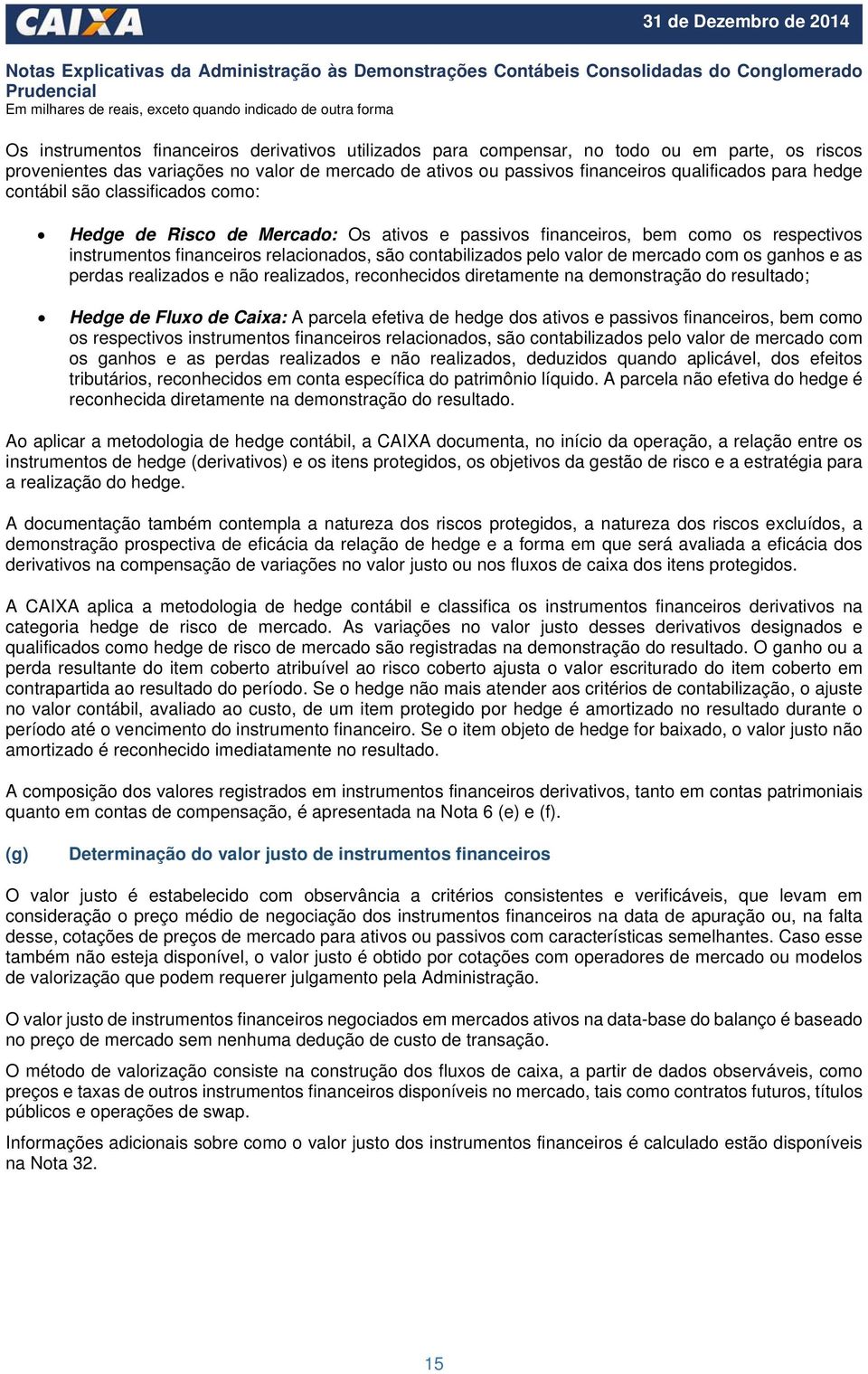 mercado com os ganhos e as perdas realizados e não realizados, reconhecidos diretamente na demonstração do resultado; Hedge de Fluxo de Caixa: A parcela efetiva de hedge dos ativos e passivos