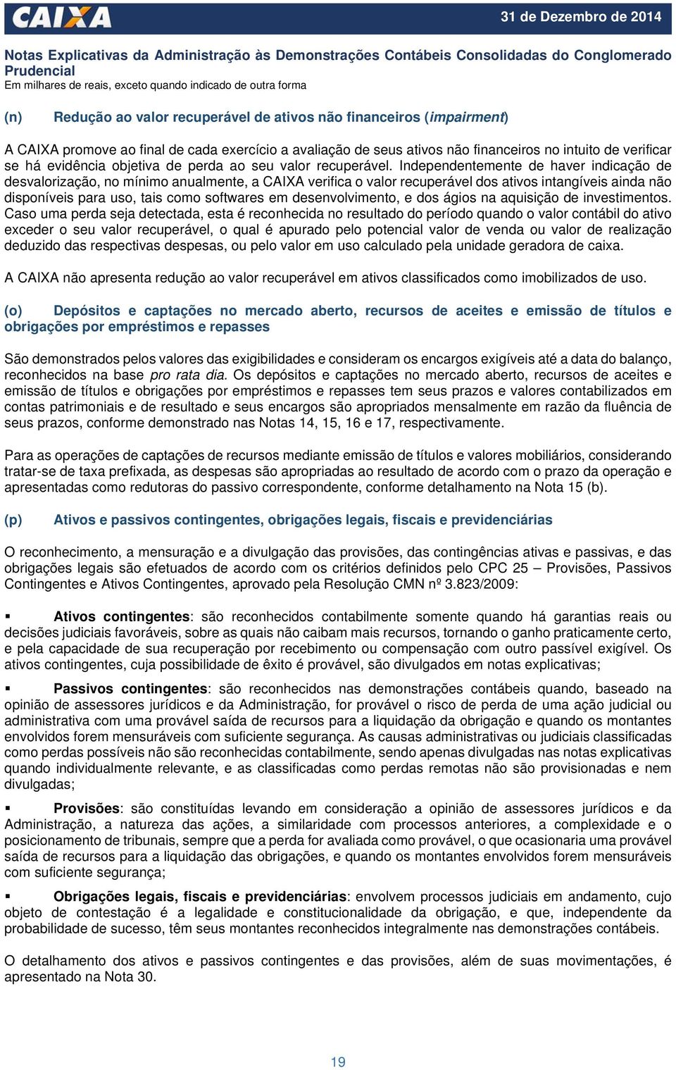 Independentemente de haver indicação de desvalorização, no mínimo anualmente, a CAIXA verifica o valor recuperável dos ativos intangíveis ainda não disponíveis para uso, tais como softwares em