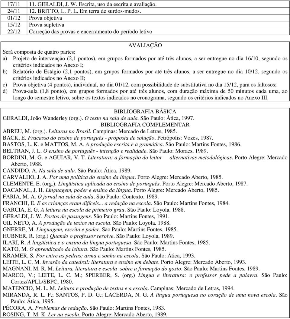 formados por até três alunos, a ser entregue no dia 16/10, segundo os critérios indicados no Anexo I; b) Relatório de Estágio (2,1 pontos), em grupos formados por até três alunos, a ser entregue no