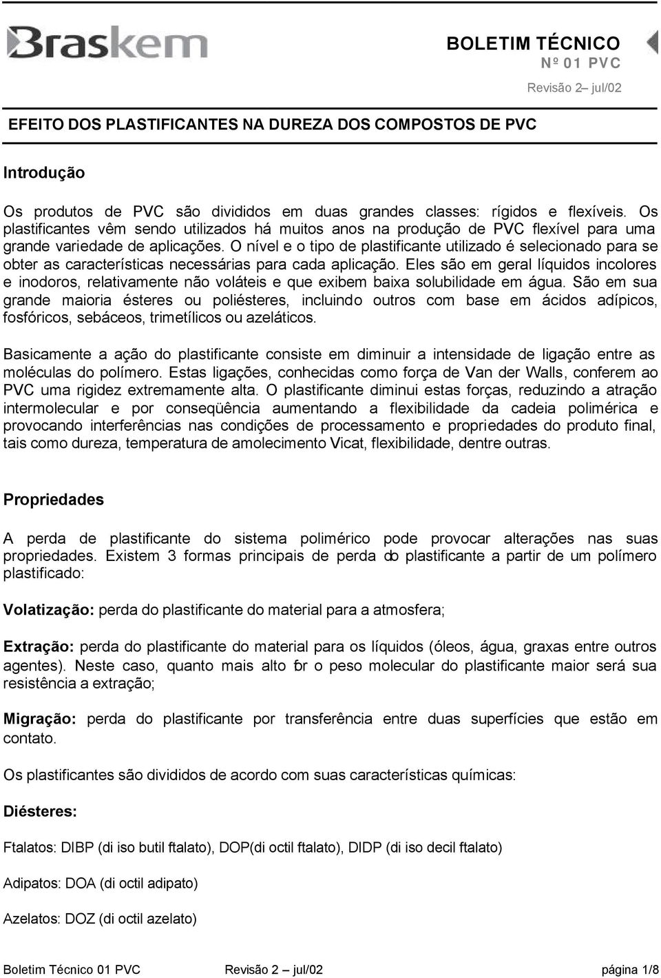 O nível e o tipo de plastificante utilizado é selecionado para se obter as características necessárias para cada aplicação.