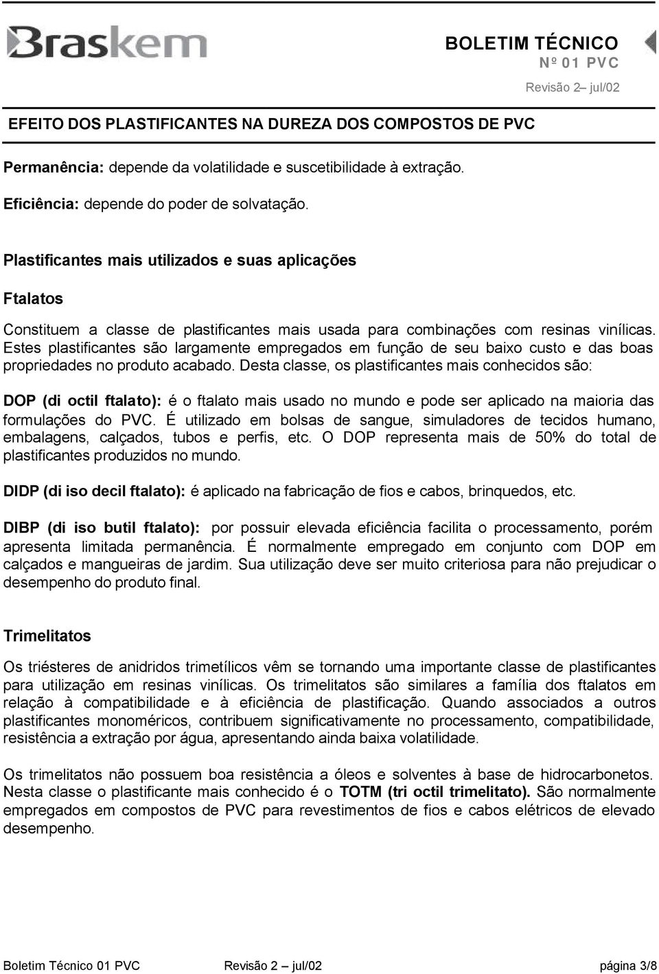 Estes plastificantes são largamente empregados em função de seu baixo custo e das boas propriedades no produto acabado.