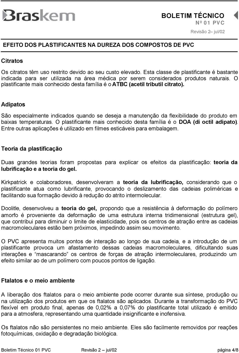 O plastificante mais conhecido desta família é o DOA (di octil adipato). Entre outras aplicações é utilizado em filmes esticáveis para embalagem.