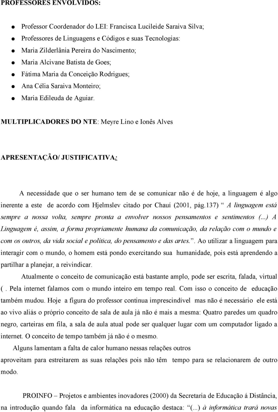 MULTIPLICADORES DO NTE: Meyre Lino e Ionês Alves APRESENTAÇÃO/ JUSTIFICATIVA: A necessidade que o ser humano tem de se comunicar não é de hoje, a linguagem é algo inerente a este de acordo com