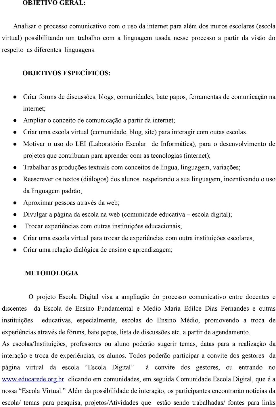 OBJETIVOS ESPECÍFICOS: Criar fóruns de discussões, blogs, comunidades, bate papos, ferramentas de comunicação na internet; Ampliar o conceito de comunicação a partir da internet; Criar uma escola