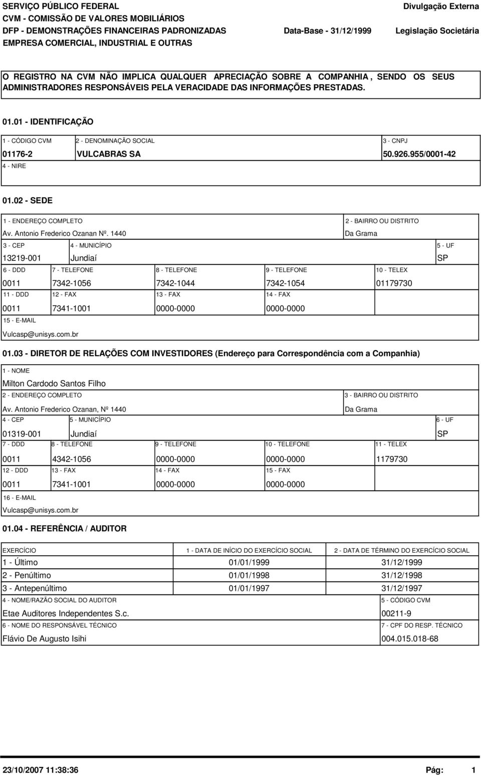 1 - IDENTIFICAÇÃO 1 - CÓDIGO CVM 2 - DENOMINAÇÃO SOCIAL 3 - CNPJ 1176-2 VULCABRAS SA 5.926.955/1-42 4 - NIRE 1.2 - SEDE 1 - ENDEREÇO COMPLETO 2 - BAIRRO OU DISTRITO Av. Antonio Frederico Ozanan Nº.
