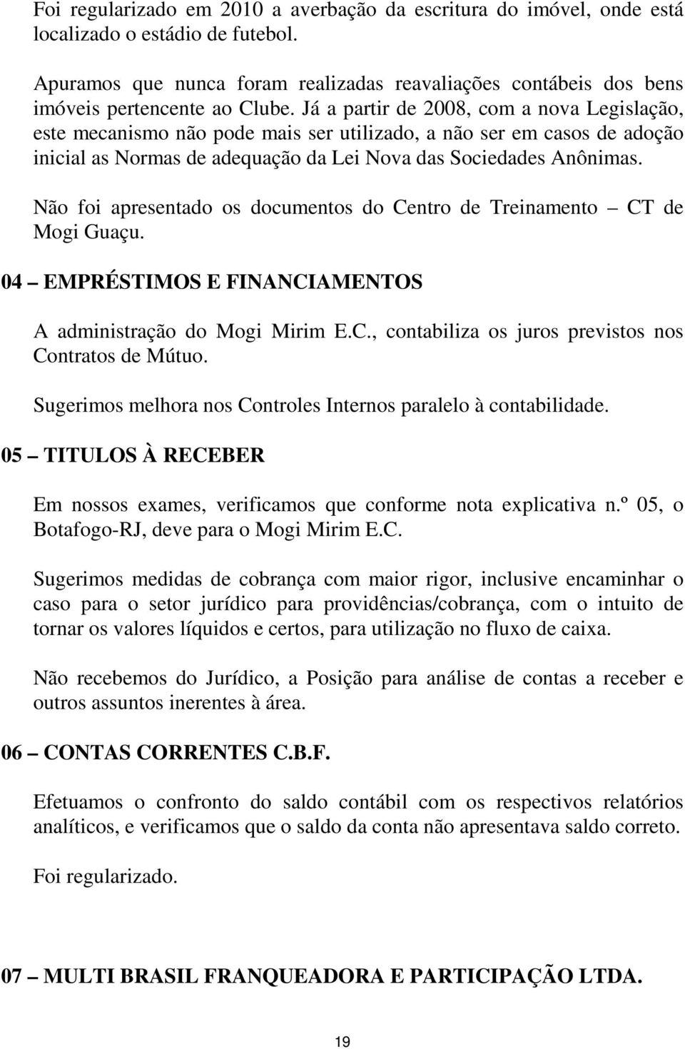 Já a partir de 2008, com a nova Legislação, este mecanismo não pode mais ser utilizado, a não ser em casos de adoção inicial as Normas de adequação da Lei Nova das Sociedades Anônimas.