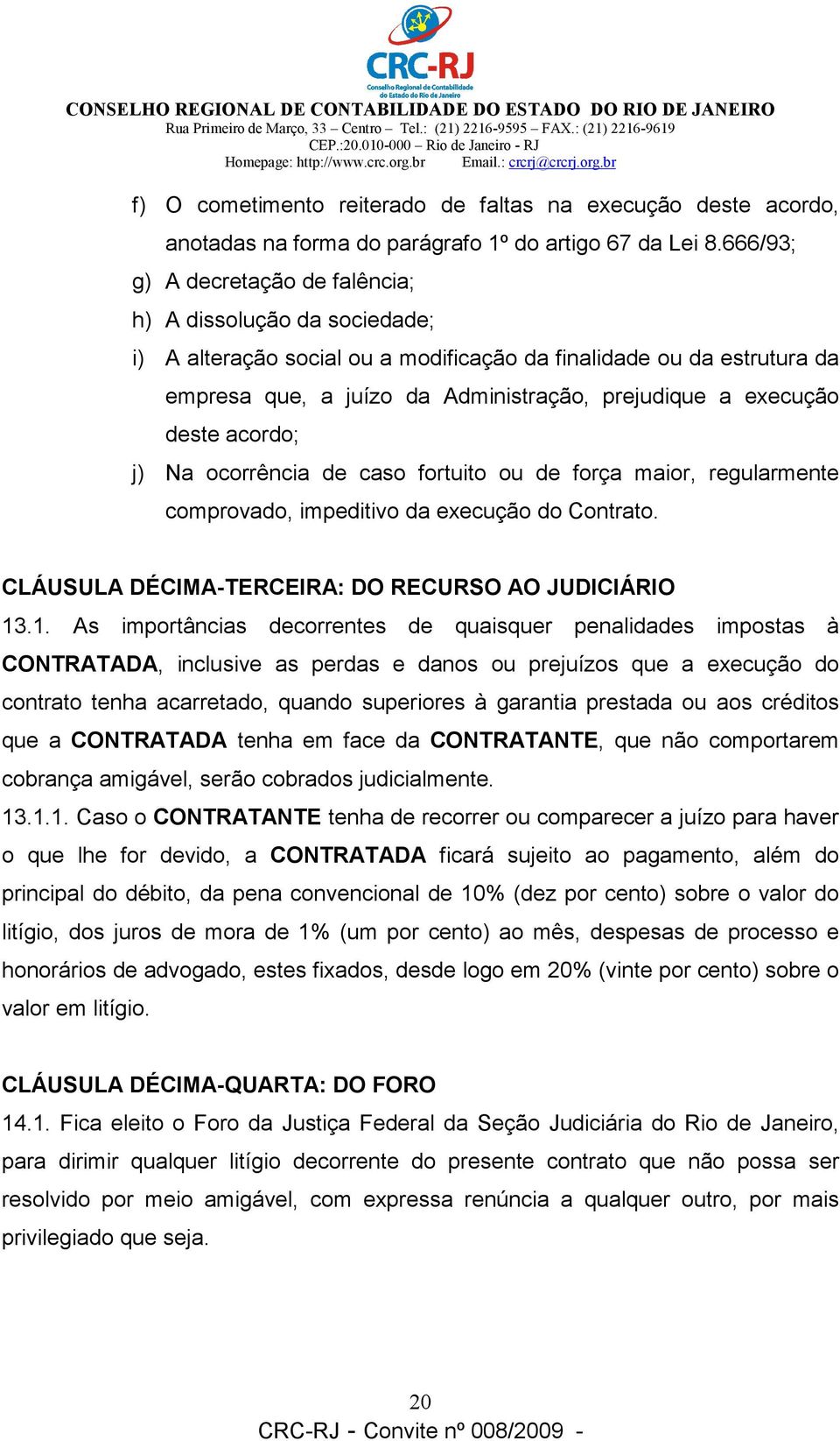 deste acordo; j) Na ocorrência de caso fortuito ou de força maior, regularmente comprovado, impeditivo da execução do Contrato. CLÁUSULA DÉCIMA-TERCEIRA: DO RECURSO AO JUDICIÁRIO 13