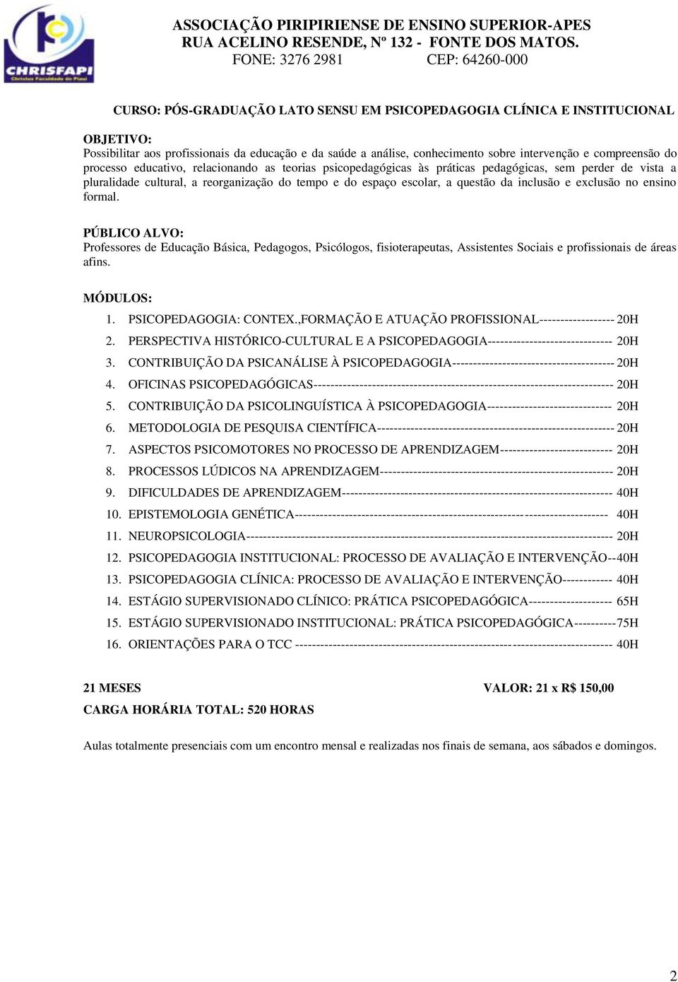 no ensino formal. Professores de Educação Básica, Pedagogos, Psicólogos, fisioterapeutas, Assistentes Sociais e profissionais de áreas afins. 1. PSICOPEDAGOGIA: CONTEX.