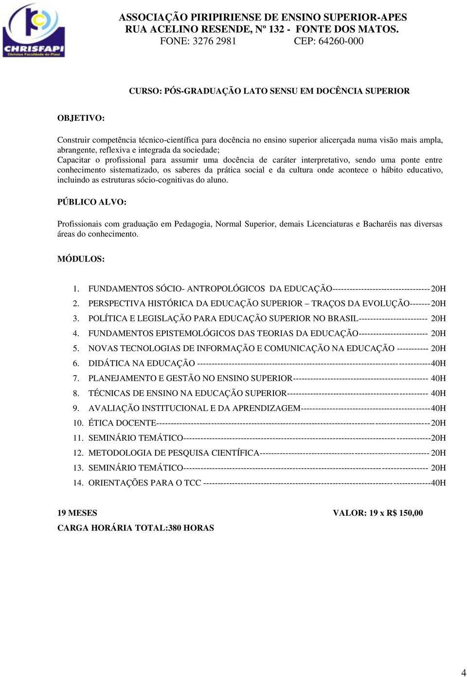 hábito educativo, incluindo as estruturas sócio-cognitivas do aluno. Profissionais com graduação em Pedagogia, Normal Superior, demais Licenciaturas e Bacharéis nas diversas áreas do conhecimento. 1.