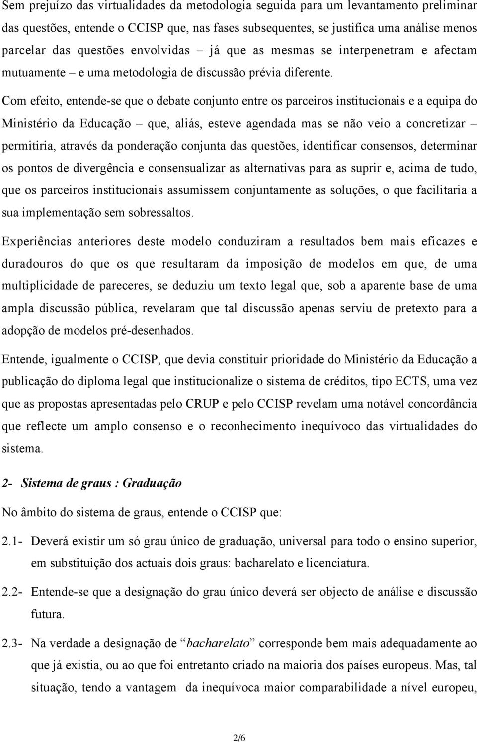 Com efeito, entende-se que o debate conjunto entre os parceiros institucionais e a equipa do Ministério da Educação que, aliás, esteve agendada mas se não veio a concretizar permitiria, através da