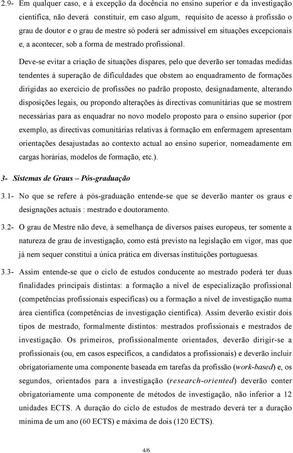 Deve-se evitar a criação de situações díspares, pelo que deverão ser tomadas medidas tendentes à superação de dificuldades que obstem ao enquadramento de formações dirigidas ao exercício de