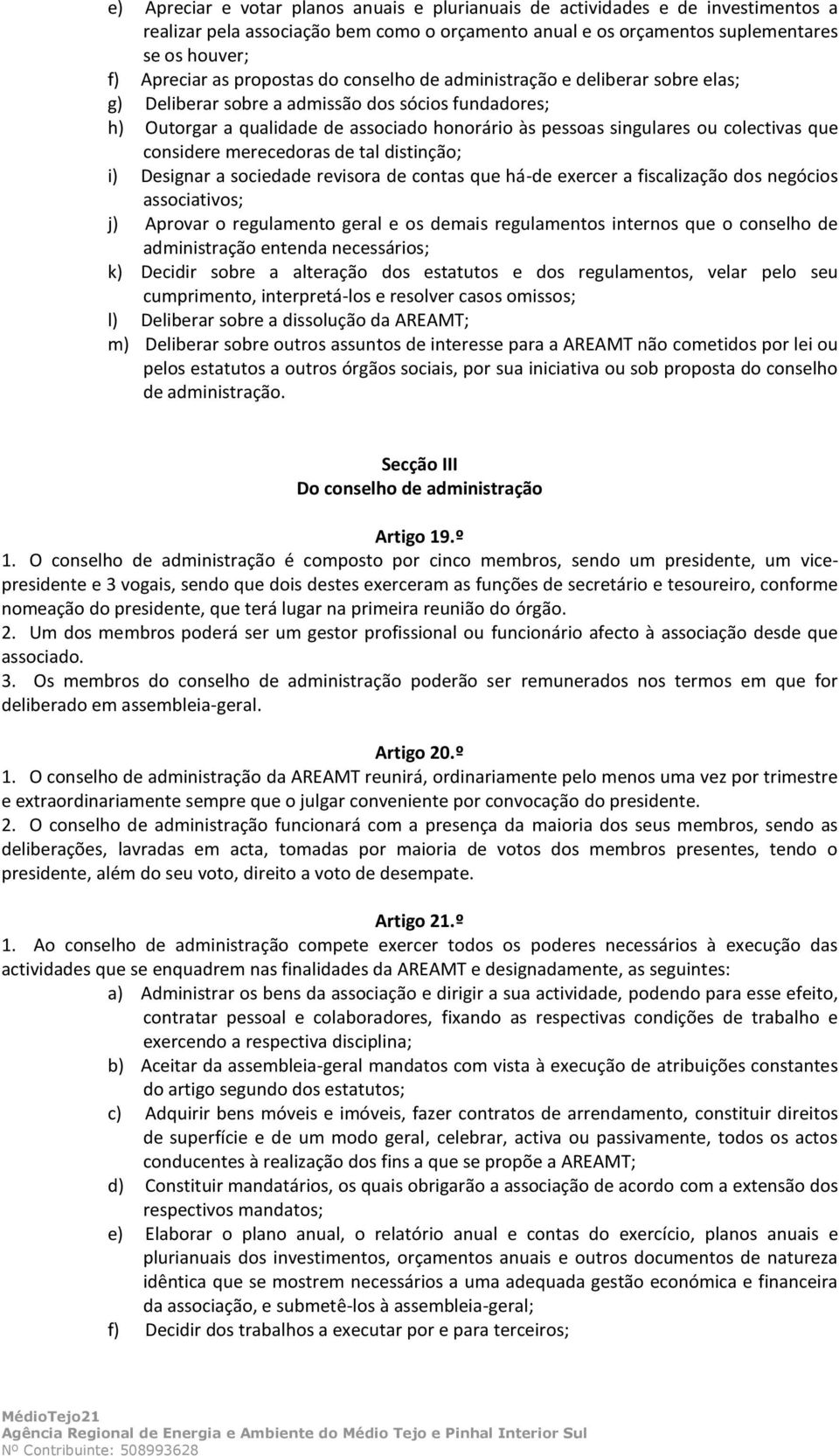 que considere merecedoras de tal distinção; i) Designar a sociedade revisora de contas que há-de exercer a fiscalização dos negócios associativos; j) Aprovar o regulamento geral e os demais