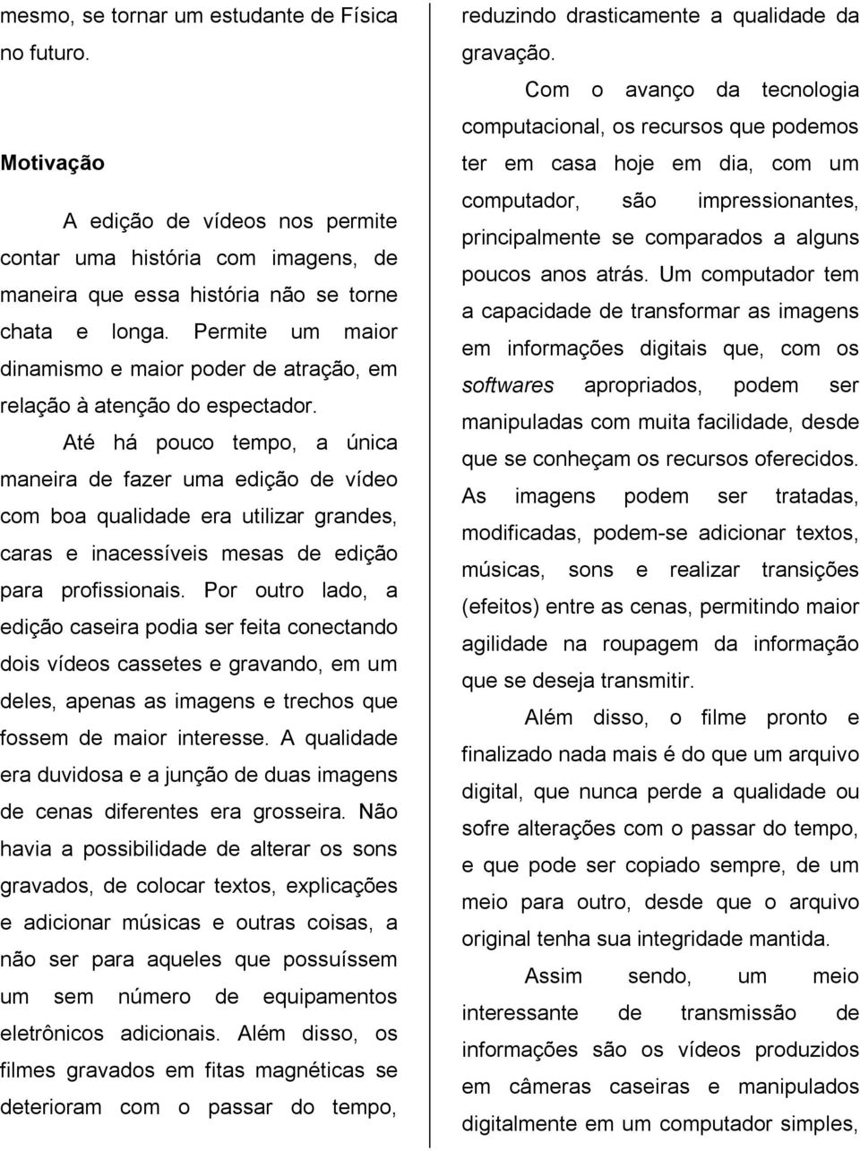 Até há pouco tempo, a única maneira de fazer uma edição de vídeo com boa qualidade era utilizar grandes, caras e inacessíveis mesas de edição para profissionais.