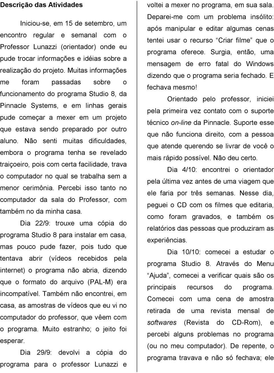 Não senti muitas dificuldades, embora o programa tenha se revelado traiçoeiro, pois com certa facilidade, trava o computador no qual se trabalha sem a menor cerimônia.