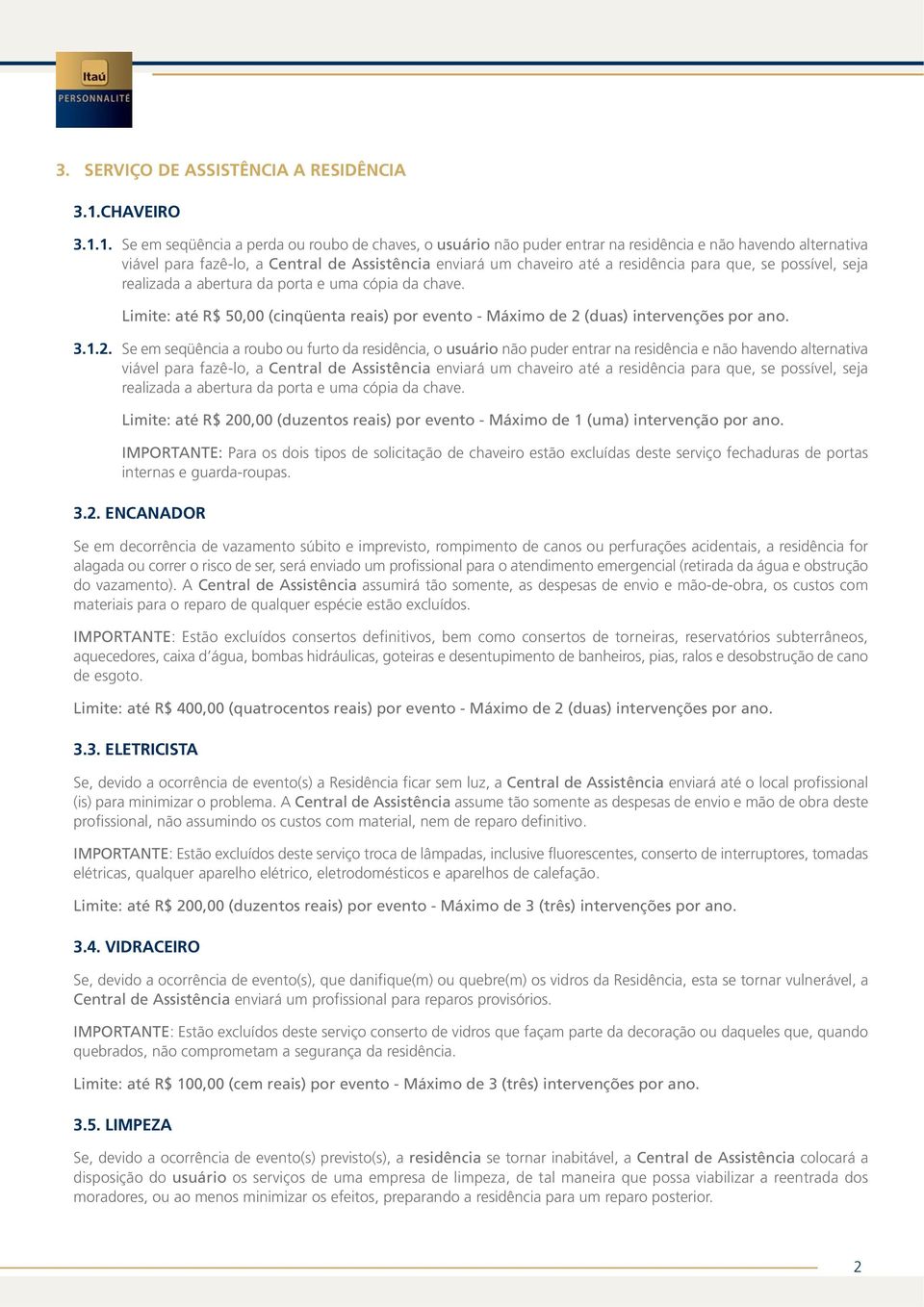 1. Se em seqüência a perda ou roubo de chaves, o usuário não puder entrar na residência e não havendo alternativa viável para fazê-lo, a Central de Assistência enviará um chaveiro até a residência