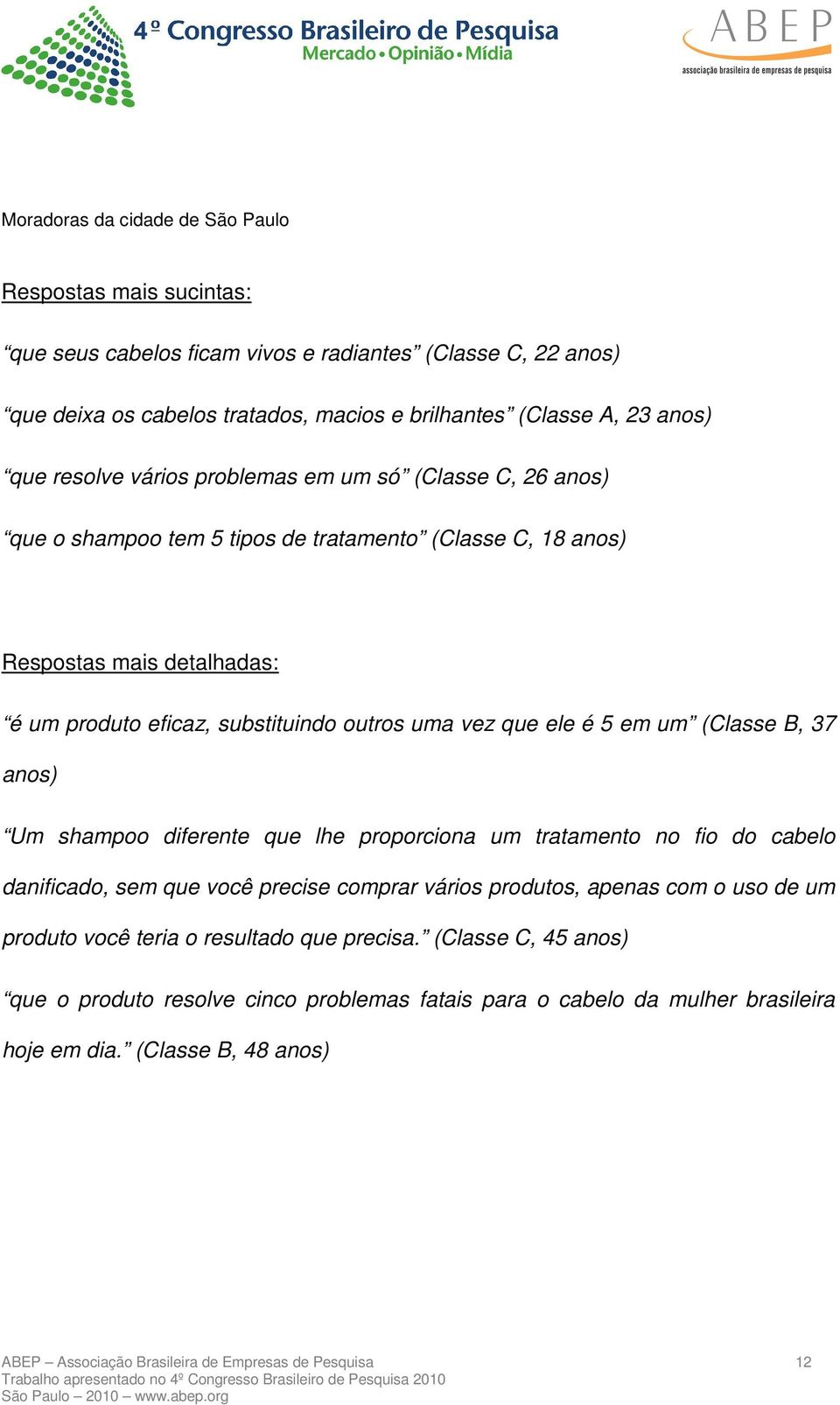 5 em um (Classe B, 37 anos) Um shampoo diferente que lhe proporciona um tratamento no fio do cabelo danificado, sem que você precise comprar vários produtos, apenas com o uso de um produto você teria