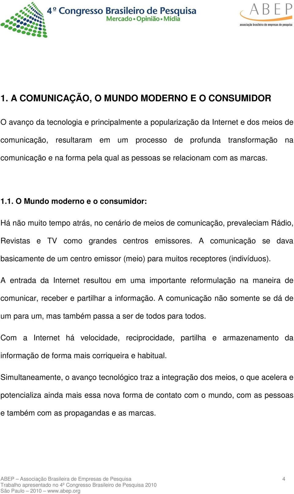 1. O Mundo moderno e o consumidor: Há não muito tempo atrás, no cenário de meios de comunicação, prevaleciam Rádio, Revistas e TV como grandes centros emissores.