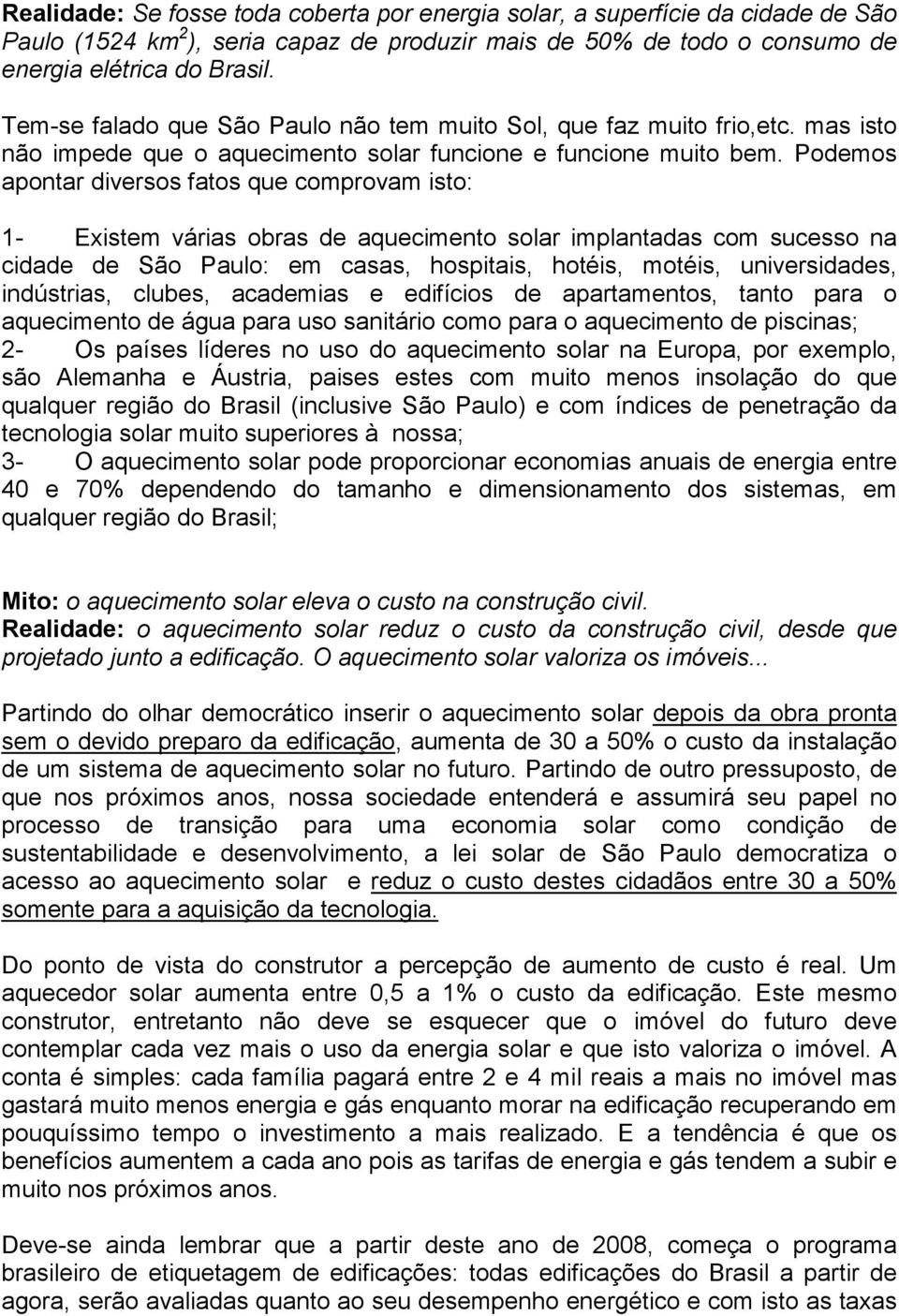 Podemos apontar diversos fatos que comprovam isto: 1- Existem várias obras de aquecimento solar implantadas com sucesso na cidade de São Paulo: em casas, hospitais, hotéis, motéis, universidades,