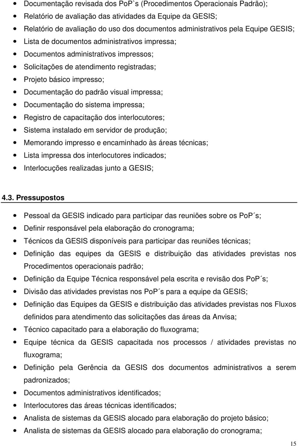 Documentação do sistema impressa; Registro de capacitação dos interlocutores; Sistema instalado em servidor de produção; Memorando impresso e encaminhado às áreas técnicas; Lista impressa dos