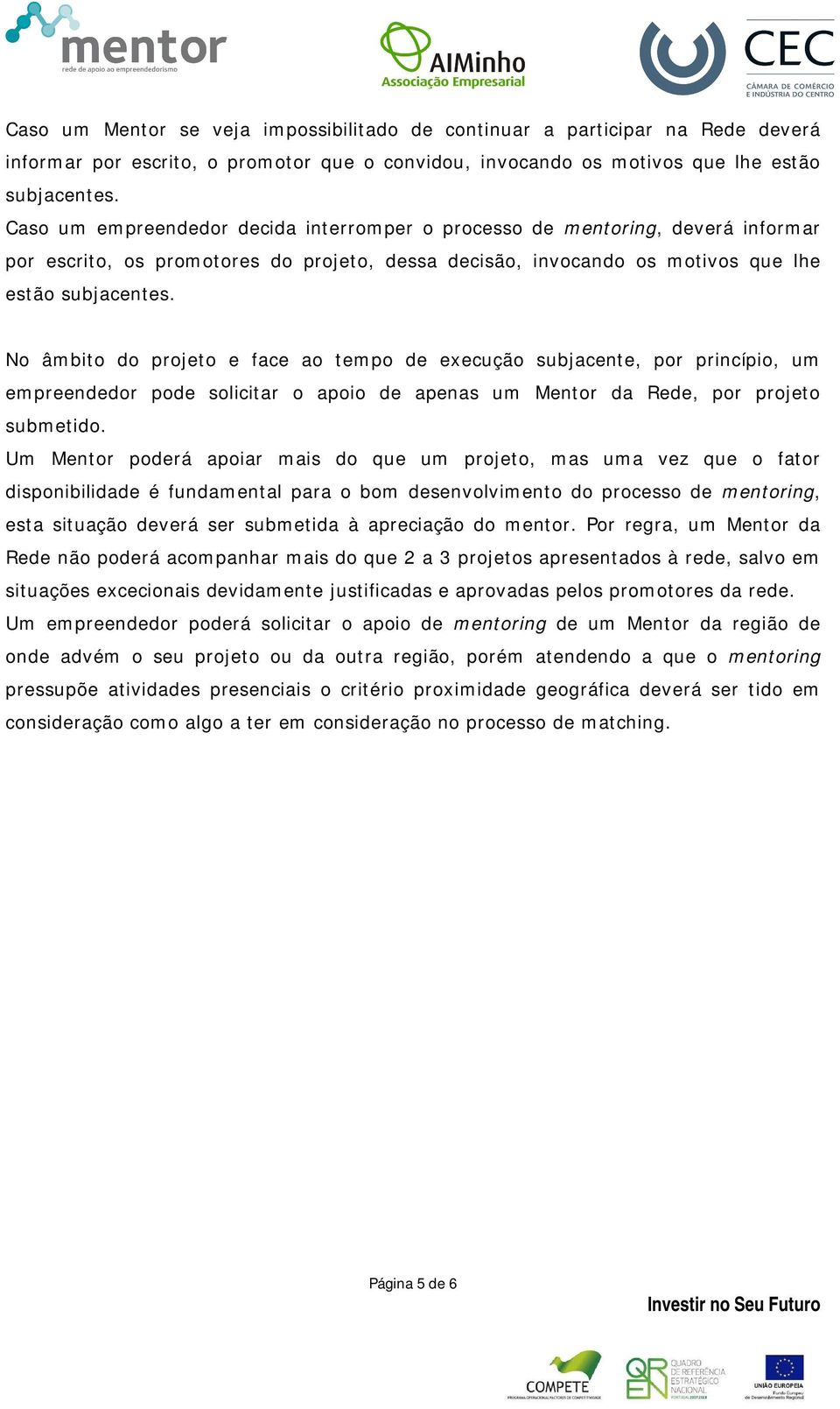 No âmbito do projeto e face ao tempo de execução subjacente, por princípio, um empreendedor pode solicitar o apoio de apenas um Mentor da Rede, por projeto submetido.