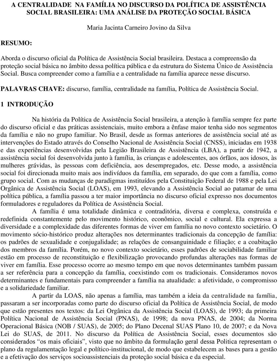 Busca compreender como a família e a centralidade na família aparece nesse discurso. PALAVRAS CHAVE: discurso, família, centralidade na família, Política de Assistência Social.