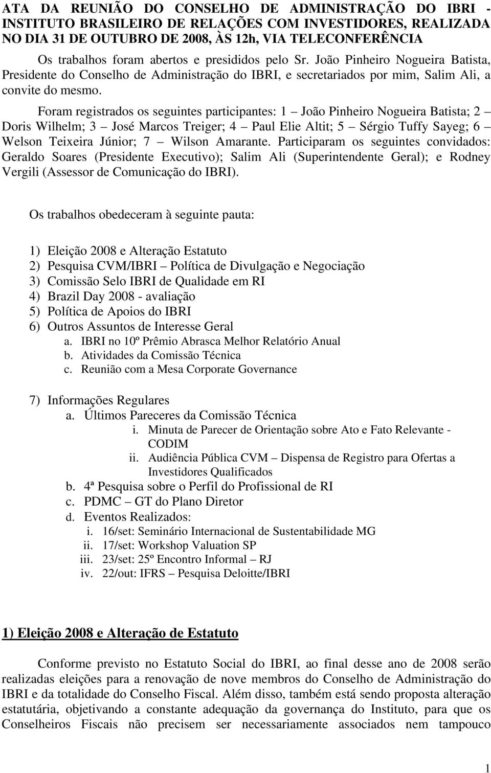 Foram registrados os seguintes participantes: 1 João Pinheiro Nogueira Batista; 2 Doris Wilhelm; 3 José Marcos Treiger; 4 Paul Elie Altit; 5 Sérgio Tuffy Sayeg; 6 Welson Teixeira Júnior; 7 Wilson