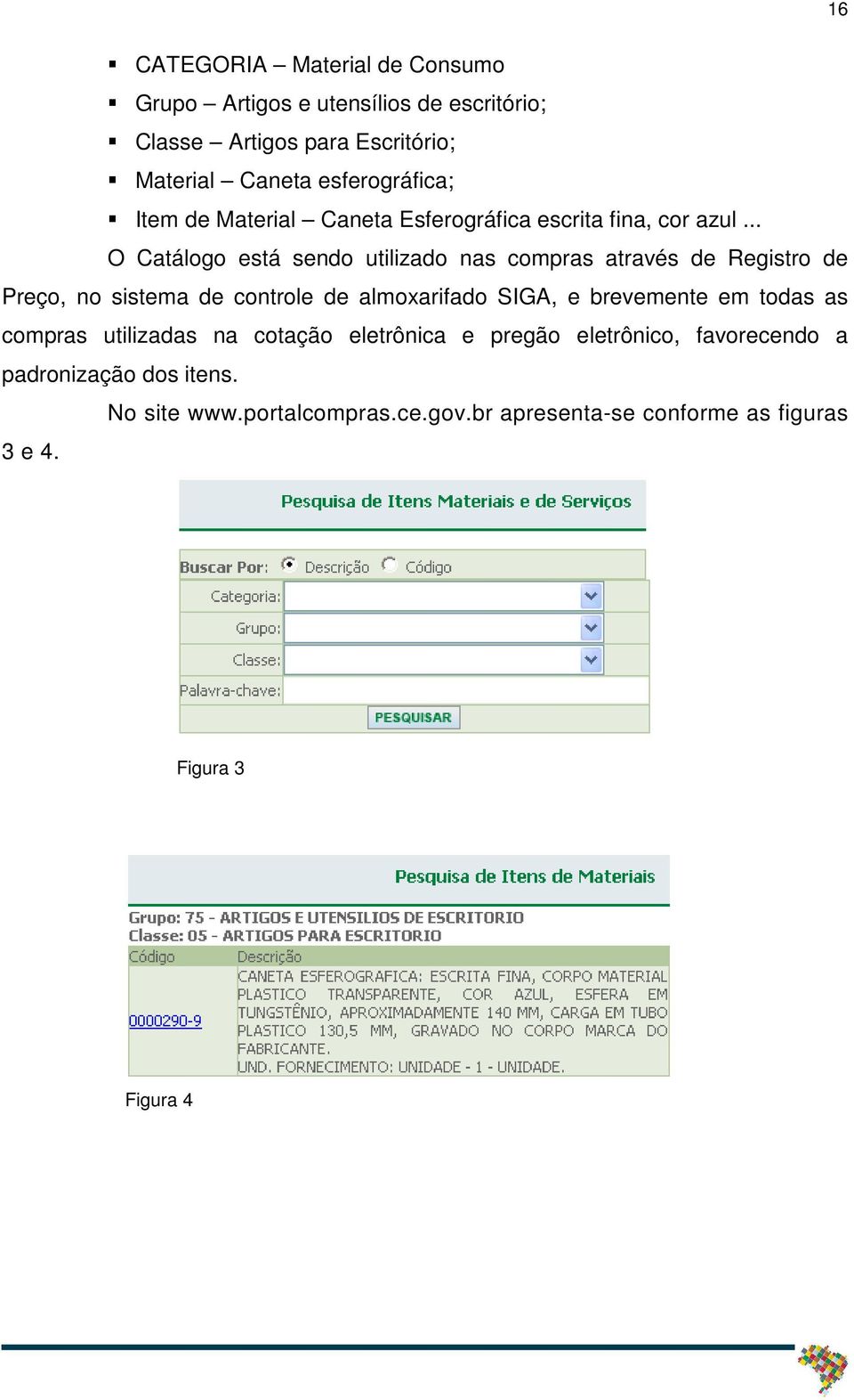 .. O Catálogo está sendo utilizado nas compras através de Registro de Preço, no sistema de controle de almoxarifado SIGA, e brevemente