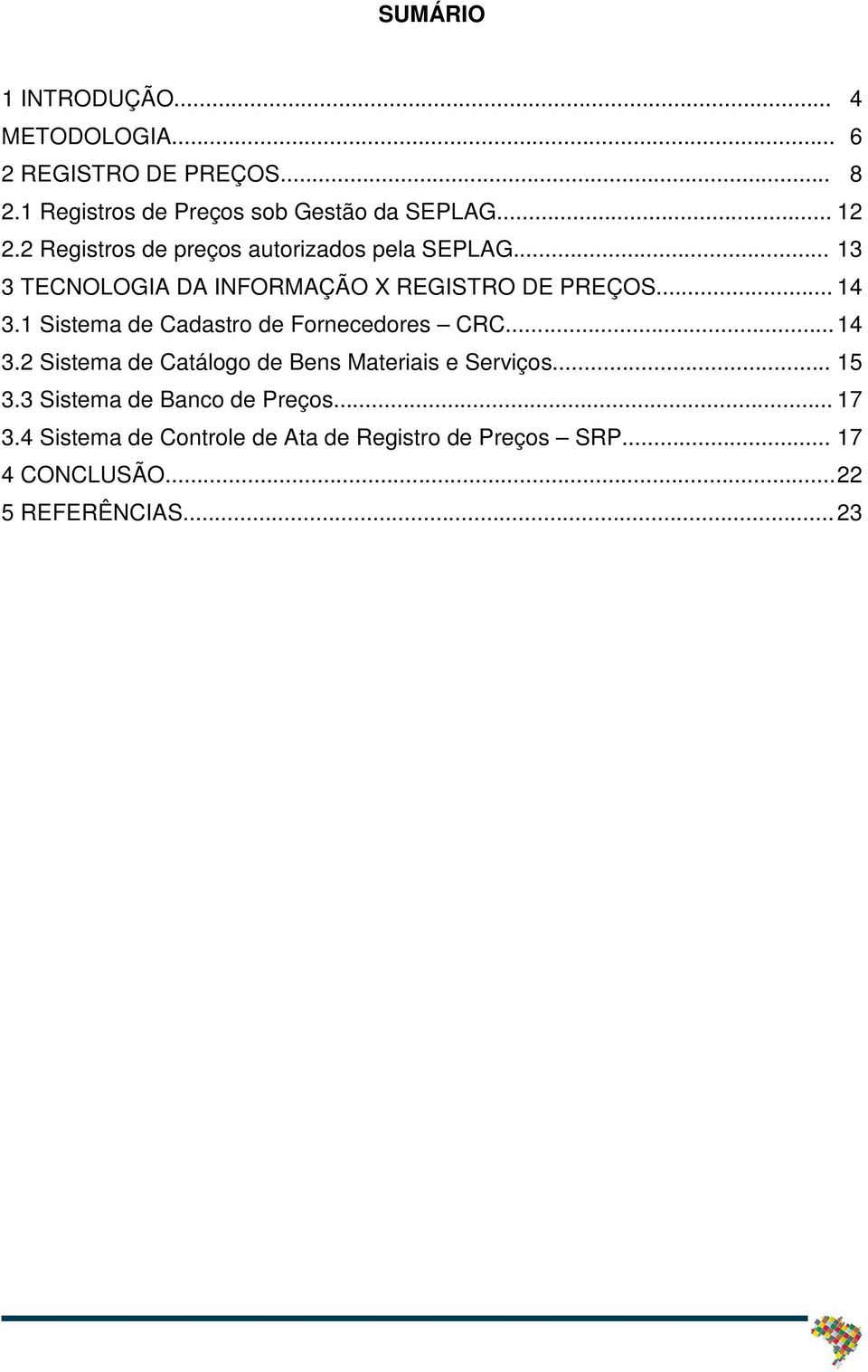 1 Sistema de Cadastro de Fornecedores CRC... 14 3.2 Sistema de Catálogo de Bens Materiais e Serviços... 15 3.