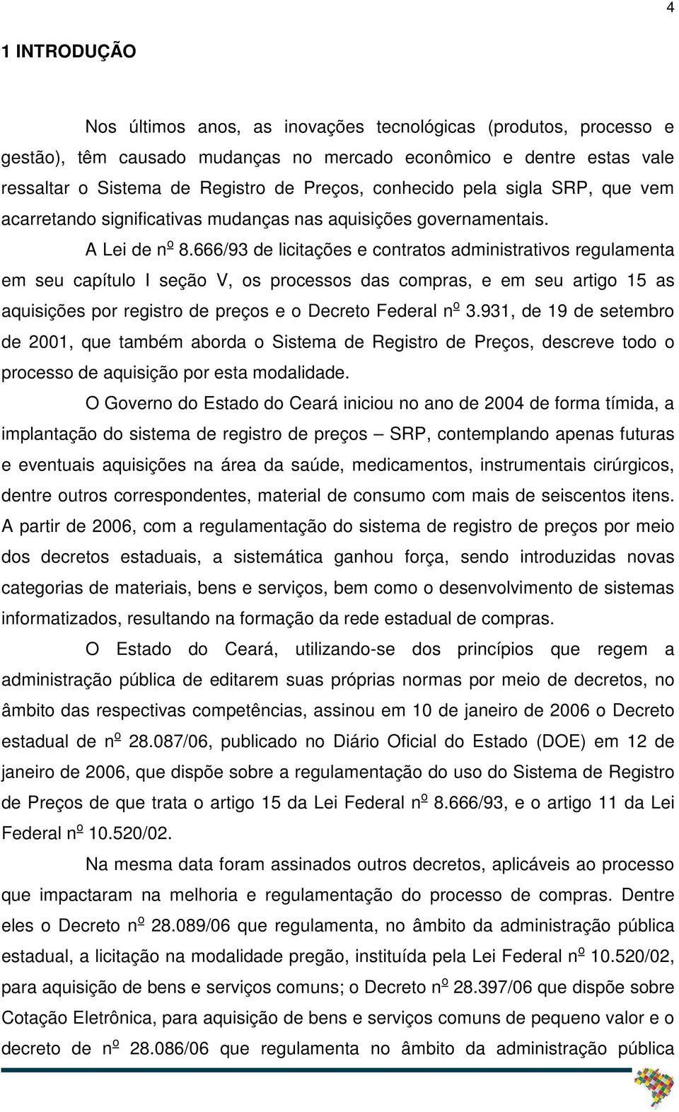 666/93 de licitações e contratos administrativos regulamenta em seu capítulo I seção V, os processos das compras, e em seu artigo 15 as aquisições por registro de preços e o Decreto Federal n o 3.